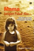 Mama, jangan pukul aku.... : buku penuntun untuk kesembuhan luka batin